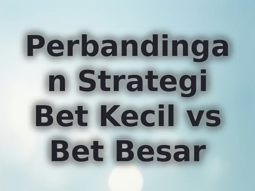 Perbandingan Strategi Bet Kecil vs Bet Besar