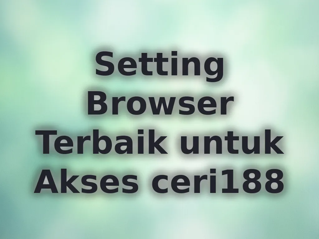 Setting Browser Terbaik untuk Akses ceri188